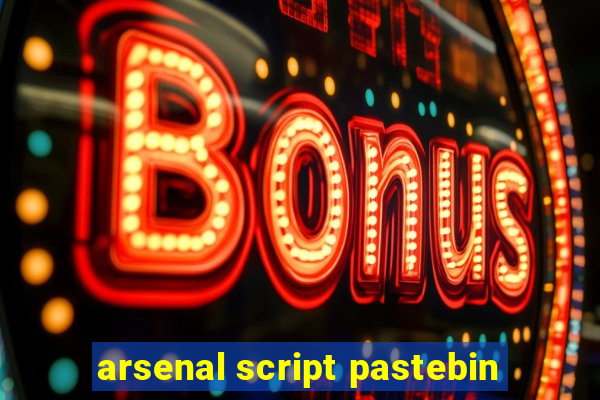 arsenal script pastebin